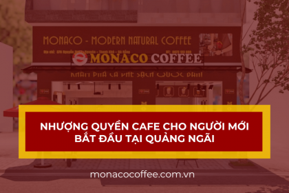 Nhượng quyền cafe cho người mới bắt đầu tại Quảng Ngãi cùng Monaco Coffee