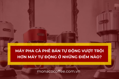 Máy pha cà phê bán tự động vượt trội hơn máy tự động ở những điểm nào?