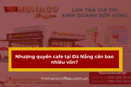 Nhượng quyền cafe tại Đà Nẵng cần bao nhiêu vốn? Bí quyết tối ưu chi phí cùng Monaco Coffee
