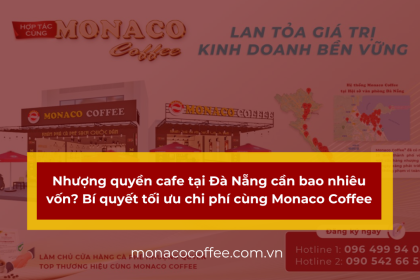 Nhượng quyền cafe tại Đà Nẵng cần bao nhiêu vốn? Bí quyết tối ưu chi phí cùng Monaco Coffee